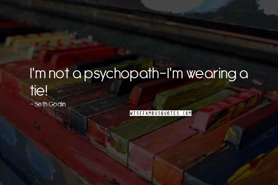 Seth Godin Quotes: I'm not a psychopath-I'm wearing a tie!