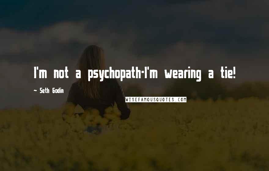 Seth Godin Quotes: I'm not a psychopath-I'm wearing a tie!