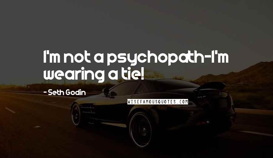 Seth Godin Quotes: I'm not a psychopath-I'm wearing a tie!