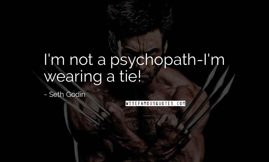 Seth Godin Quotes: I'm not a psychopath-I'm wearing a tie!