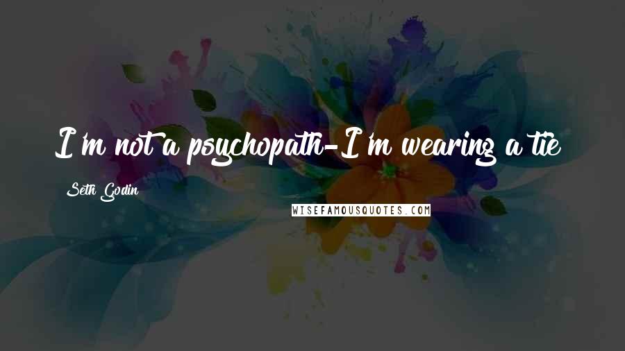 Seth Godin Quotes: I'm not a psychopath-I'm wearing a tie!