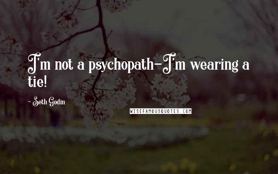 Seth Godin Quotes: I'm not a psychopath-I'm wearing a tie!