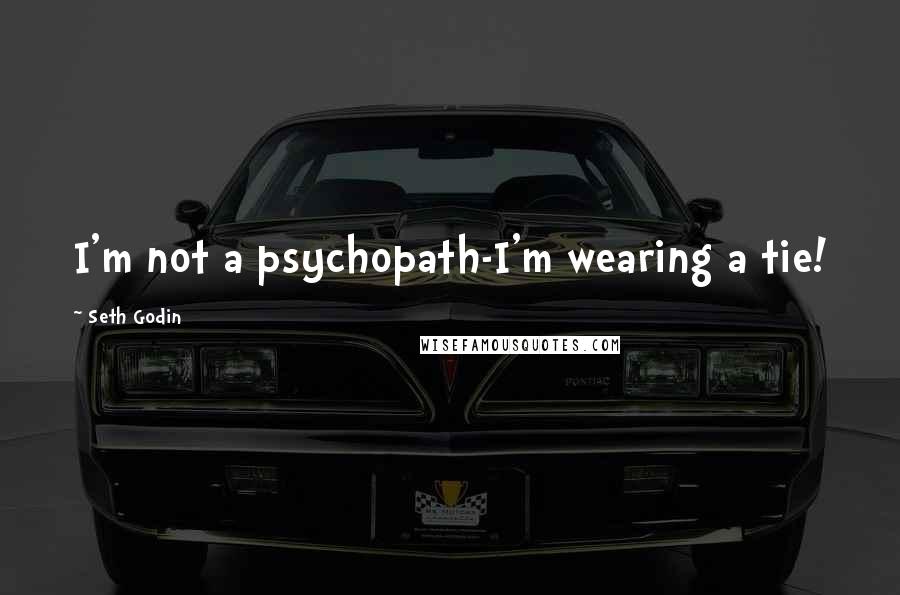 Seth Godin Quotes: I'm not a psychopath-I'm wearing a tie!