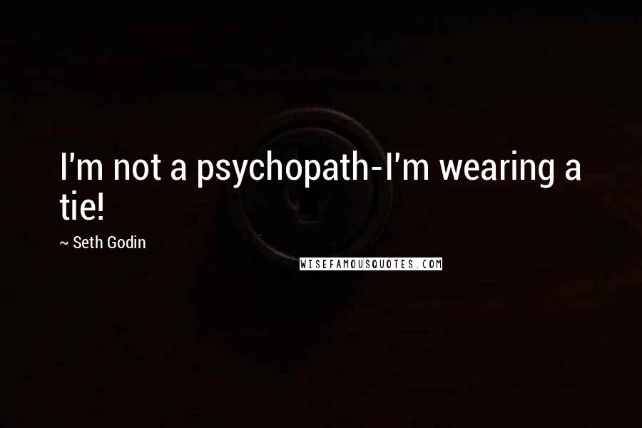 Seth Godin Quotes: I'm not a psychopath-I'm wearing a tie!