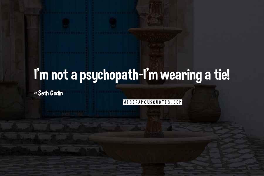 Seth Godin Quotes: I'm not a psychopath-I'm wearing a tie!