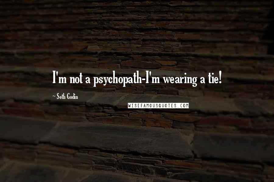 Seth Godin Quotes: I'm not a psychopath-I'm wearing a tie!