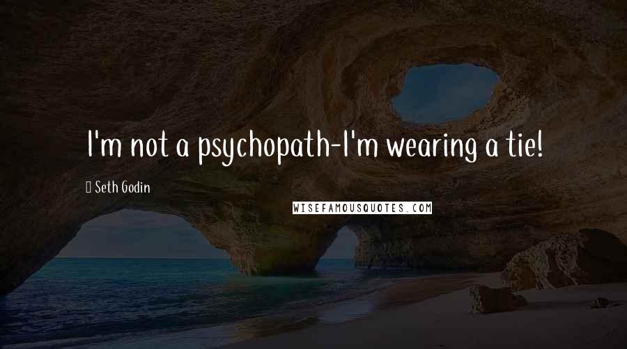 Seth Godin Quotes: I'm not a psychopath-I'm wearing a tie!