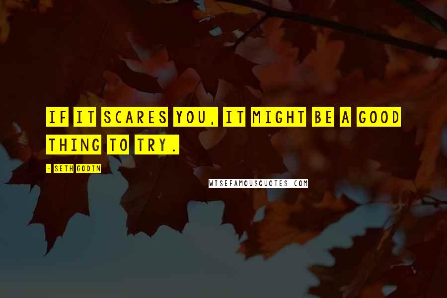 Seth Godin Quotes: If it scares you, it might be a good thing to try.