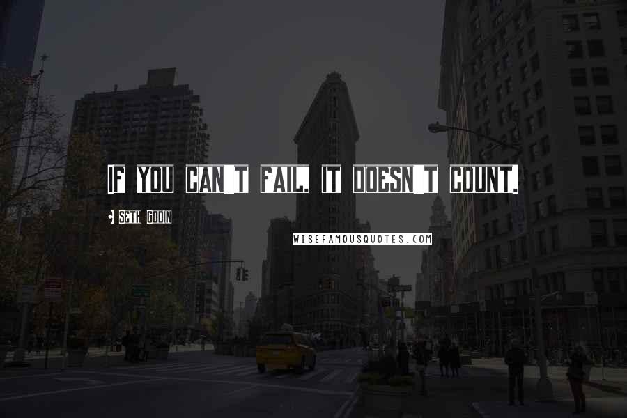 Seth Godin Quotes: If you can't fail, it doesn't count.