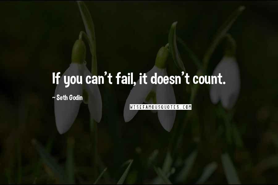 Seth Godin Quotes: If you can't fail, it doesn't count.