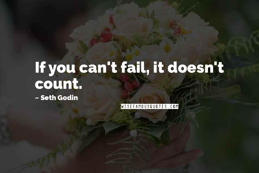 Seth Godin Quotes: If you can't fail, it doesn't count.