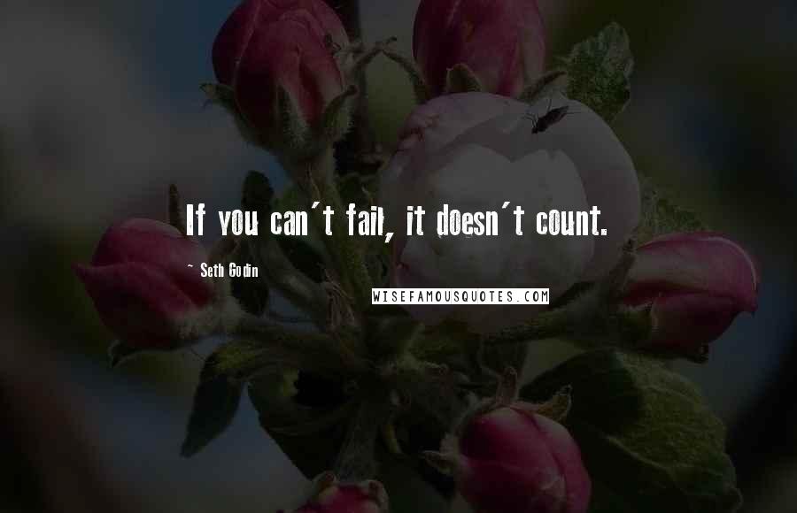 Seth Godin Quotes: If you can't fail, it doesn't count.