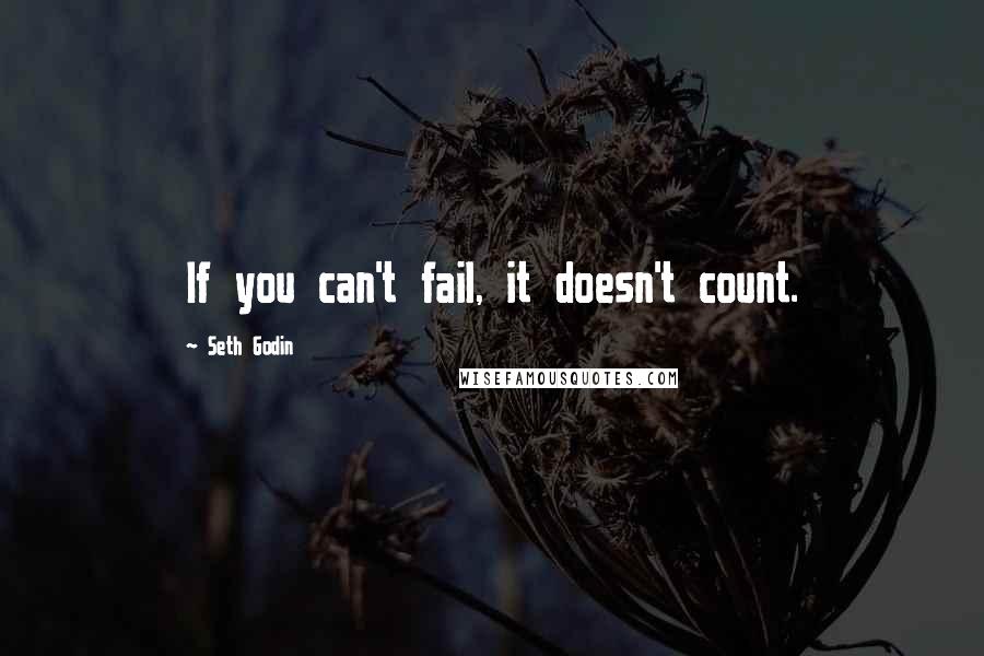 Seth Godin Quotes: If you can't fail, it doesn't count.