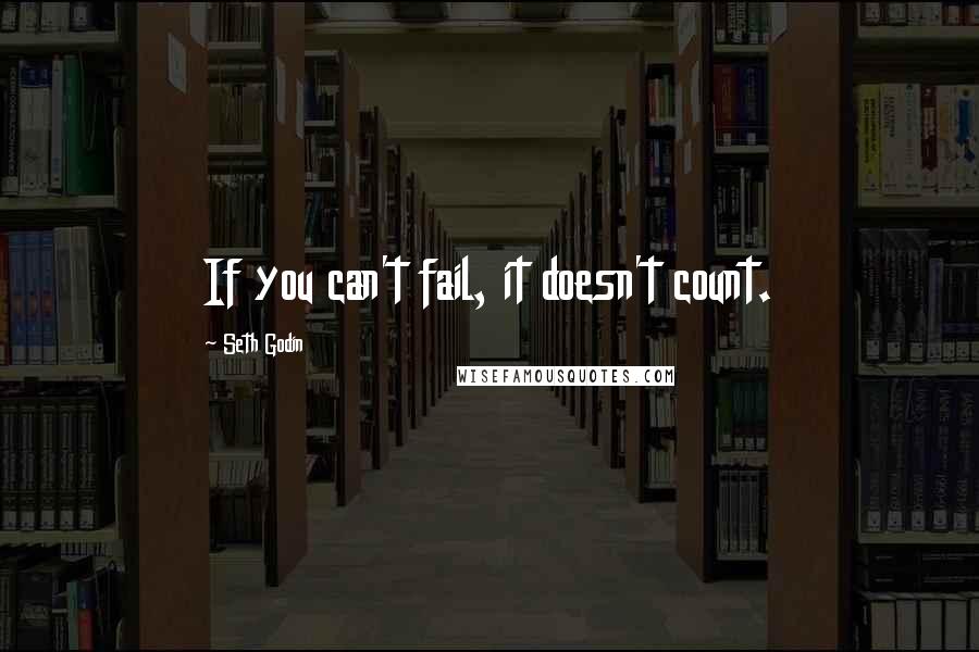 Seth Godin Quotes: If you can't fail, it doesn't count.