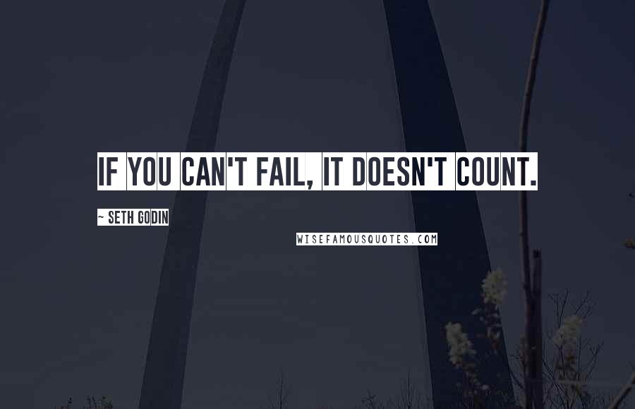 Seth Godin Quotes: If you can't fail, it doesn't count.