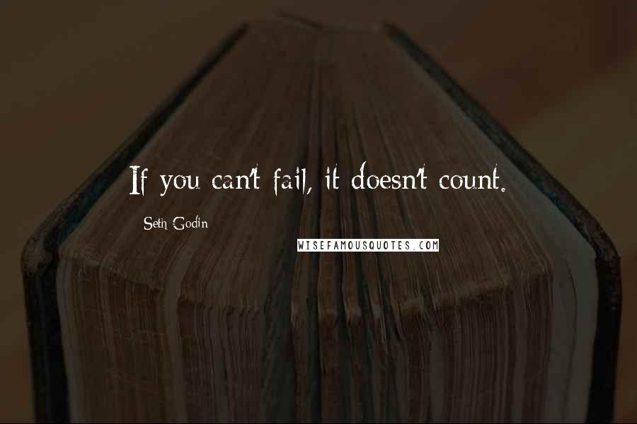 Seth Godin Quotes: If you can't fail, it doesn't count.