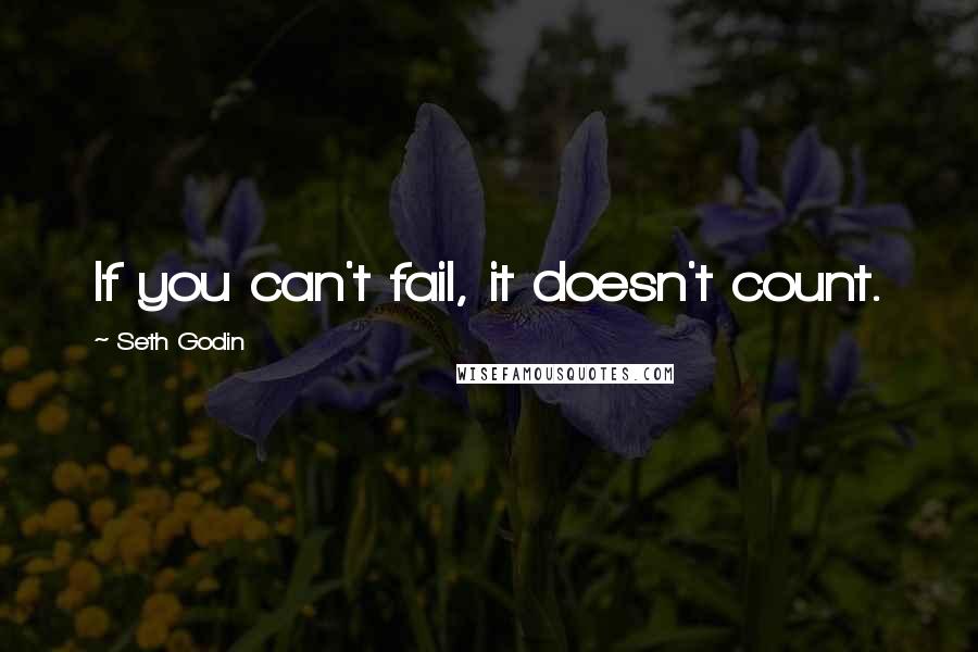 Seth Godin Quotes: If you can't fail, it doesn't count.