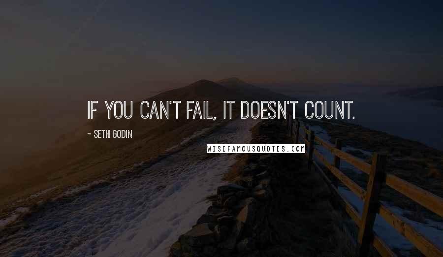 Seth Godin Quotes: If you can't fail, it doesn't count.