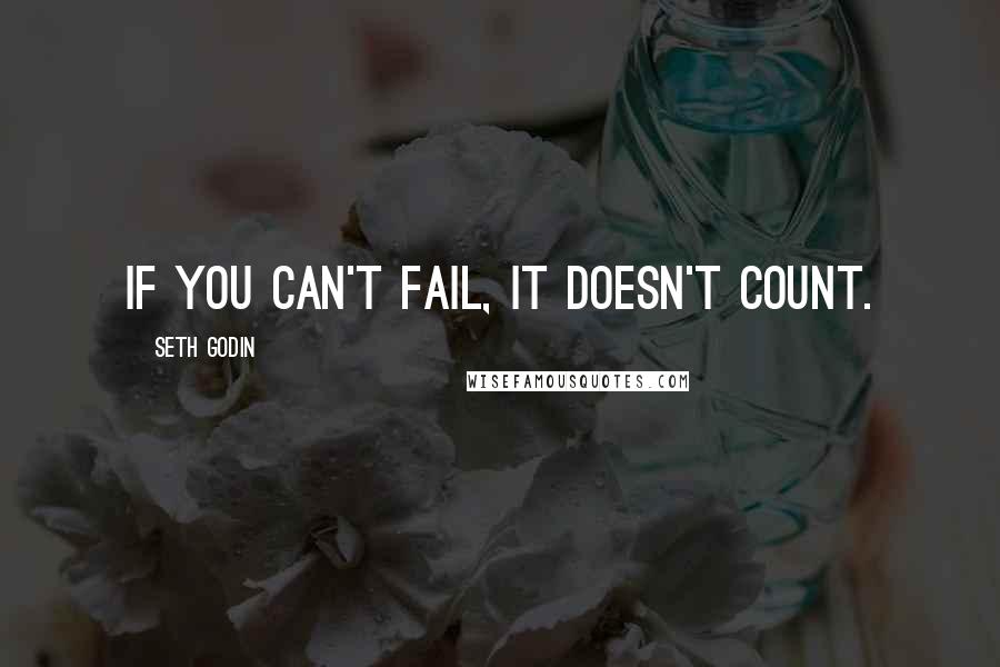 Seth Godin Quotes: If you can't fail, it doesn't count.