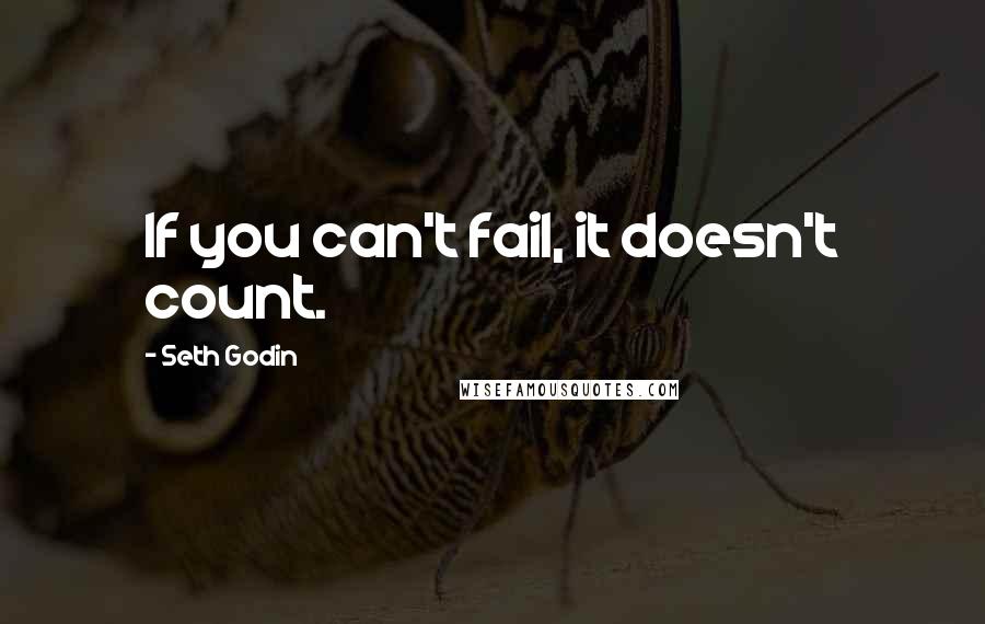 Seth Godin Quotes: If you can't fail, it doesn't count.