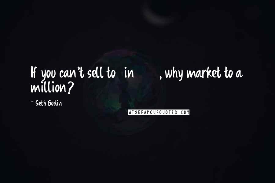 Seth Godin Quotes: If you can't sell to 1 in 1000, why market to a million?