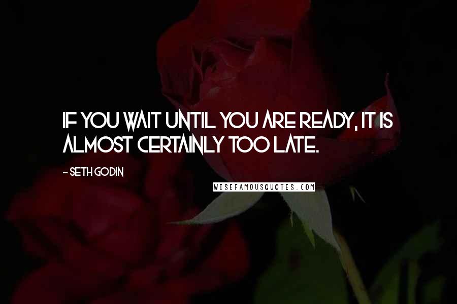 Seth Godin Quotes: If you wait until you are ready, it is almost certainly too late.