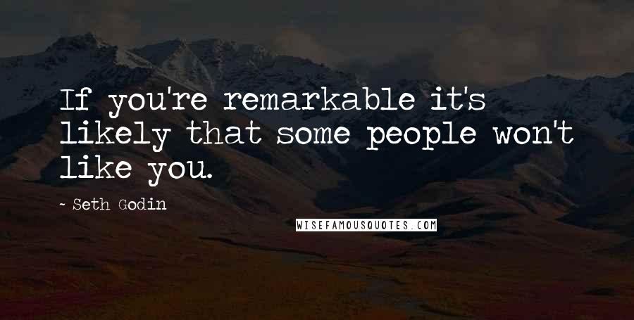 Seth Godin Quotes: If you're remarkable it's likely that some people won't like you.