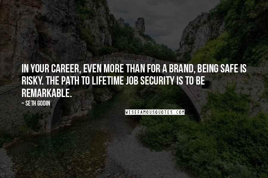 Seth Godin Quotes: In your career, even more than for a brand, being safe is risky. The path to lifetime job security is to be remarkable.