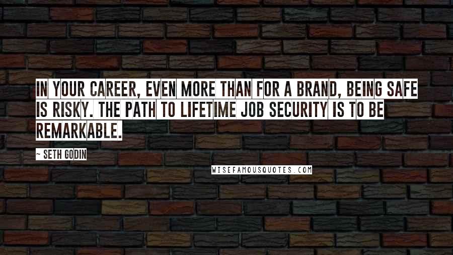 Seth Godin Quotes: In your career, even more than for a brand, being safe is risky. The path to lifetime job security is to be remarkable.