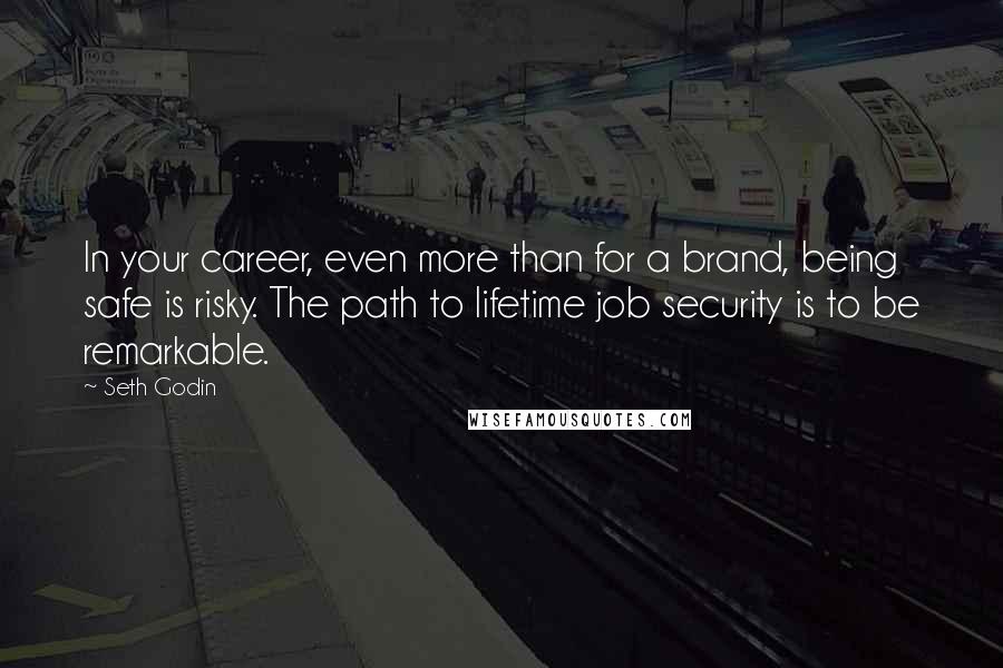 Seth Godin Quotes: In your career, even more than for a brand, being safe is risky. The path to lifetime job security is to be remarkable.