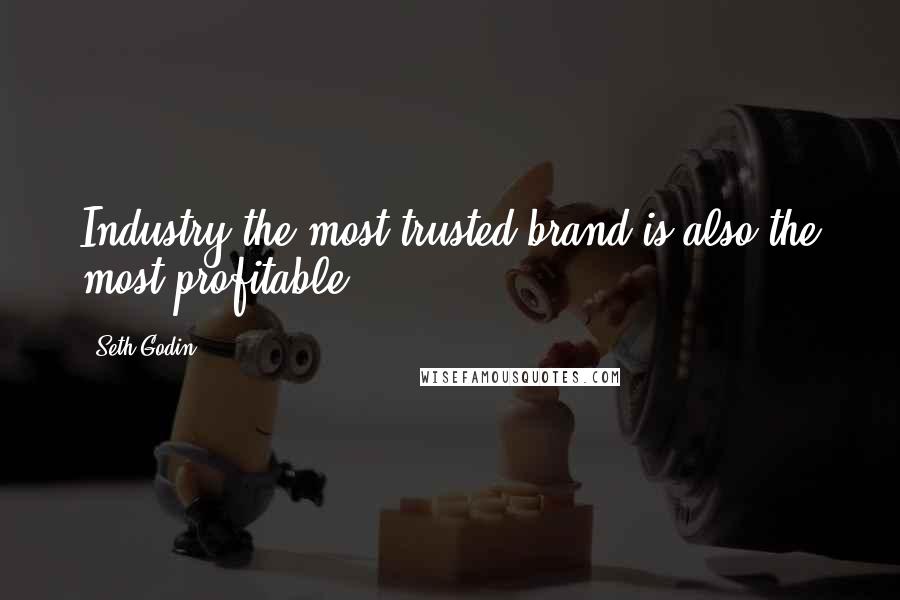 Seth Godin Quotes: Industry the most trusted brand is also the most profitable.