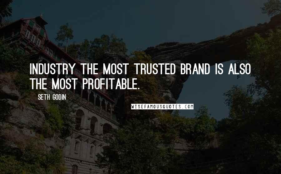Seth Godin Quotes: Industry the most trusted brand is also the most profitable.