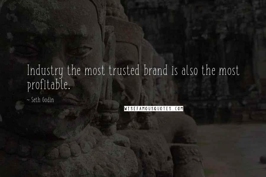 Seth Godin Quotes: Industry the most trusted brand is also the most profitable.