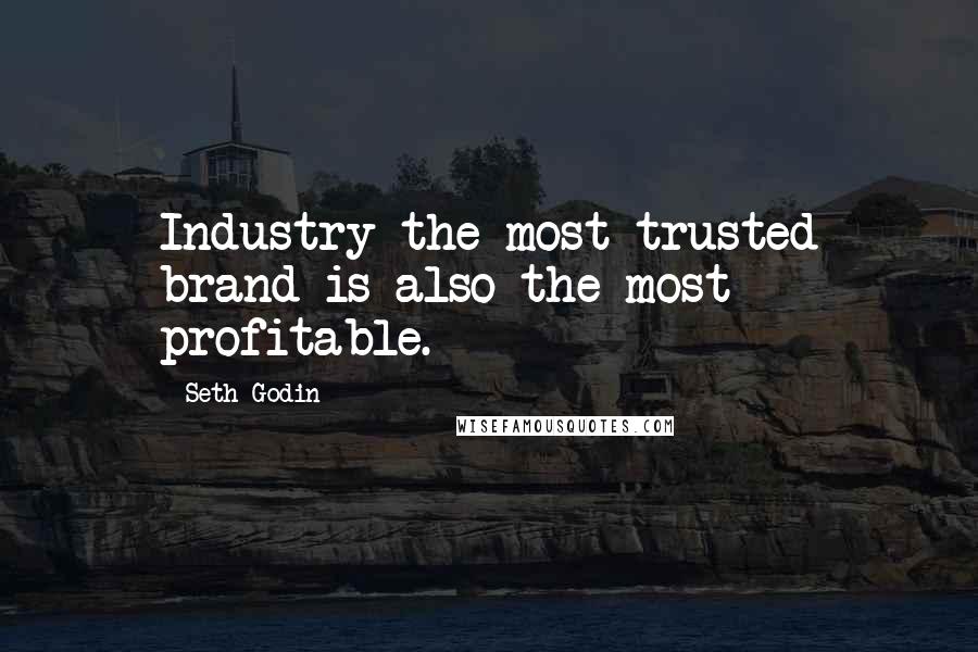 Seth Godin Quotes: Industry the most trusted brand is also the most profitable.