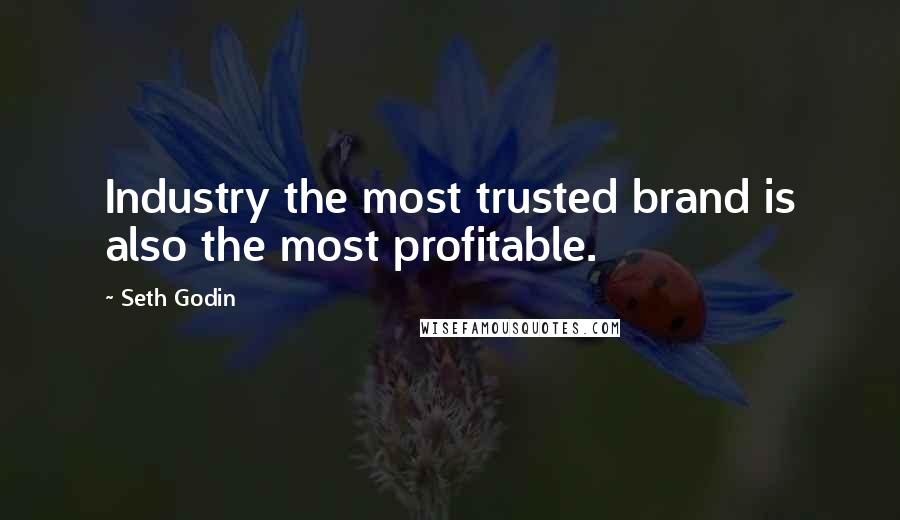 Seth Godin Quotes: Industry the most trusted brand is also the most profitable.