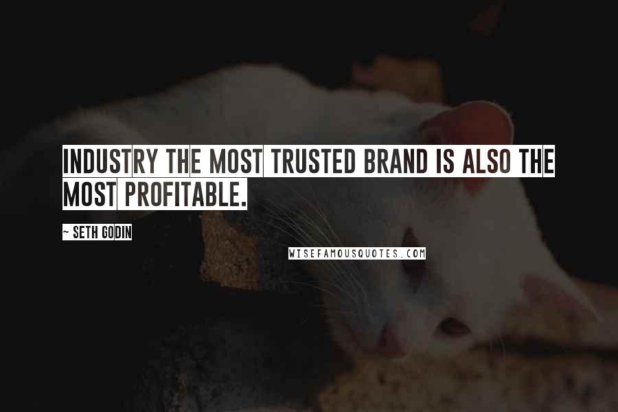 Seth Godin Quotes: Industry the most trusted brand is also the most profitable.