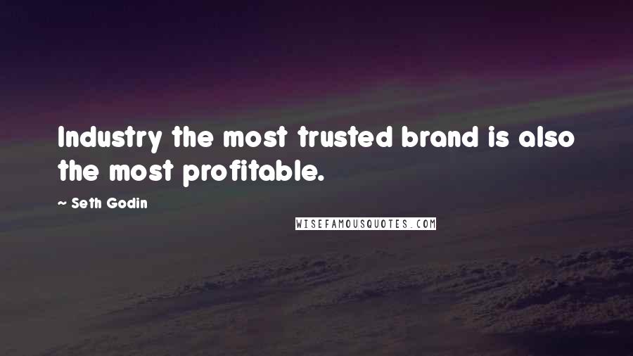 Seth Godin Quotes: Industry the most trusted brand is also the most profitable.
