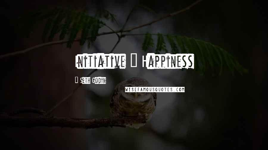 Seth Godin Quotes: Initiative = Happiness