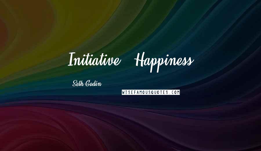 Seth Godin Quotes: Initiative = Happiness