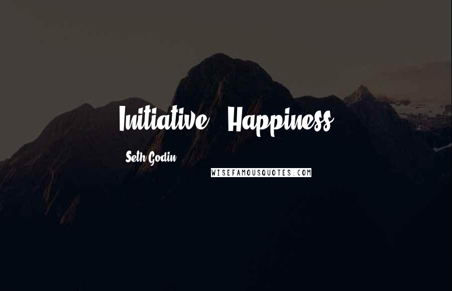 Seth Godin Quotes: Initiative = Happiness