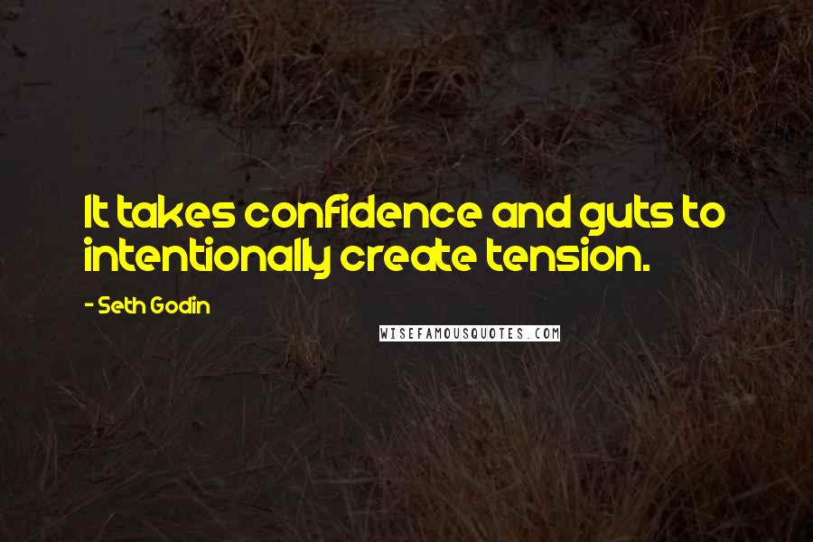 Seth Godin Quotes: It takes confidence and guts to intentionally create tension.
