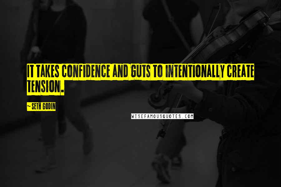 Seth Godin Quotes: It takes confidence and guts to intentionally create tension.