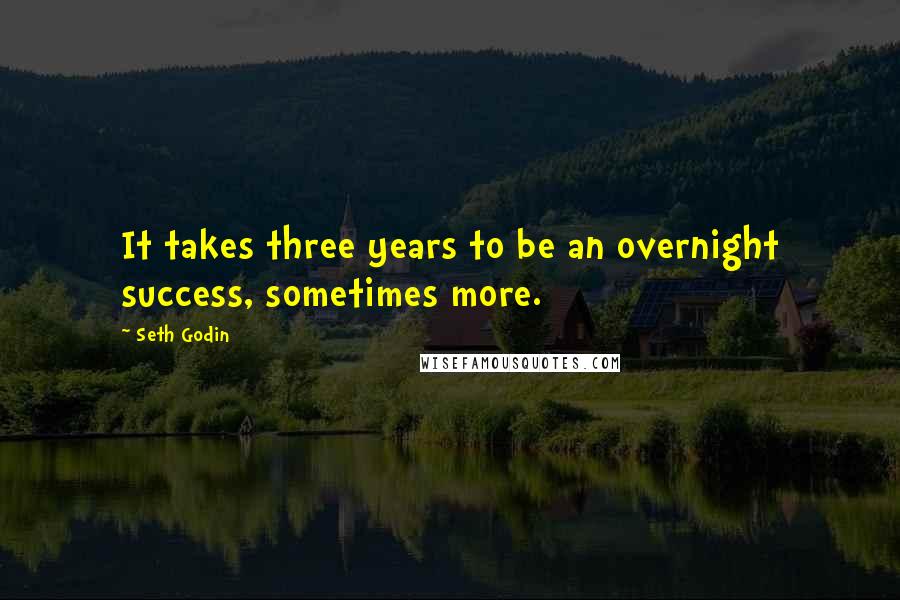 Seth Godin Quotes: It takes three years to be an overnight success, sometimes more.