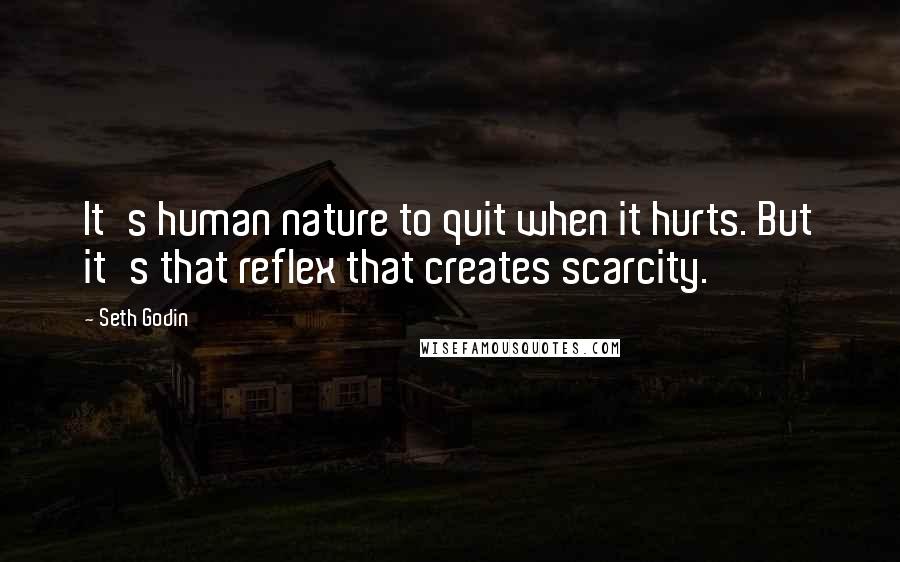 Seth Godin Quotes: It's human nature to quit when it hurts. But it's that reflex that creates scarcity.