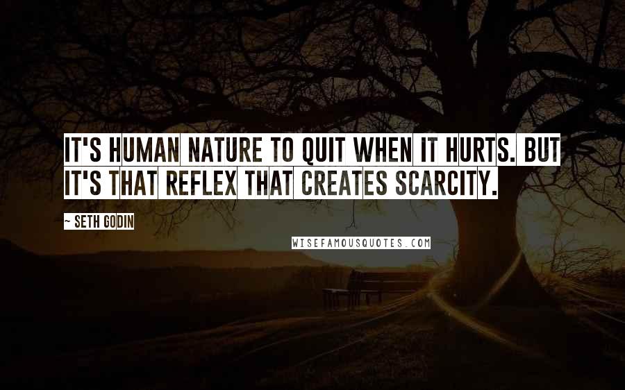 Seth Godin Quotes: It's human nature to quit when it hurts. But it's that reflex that creates scarcity.