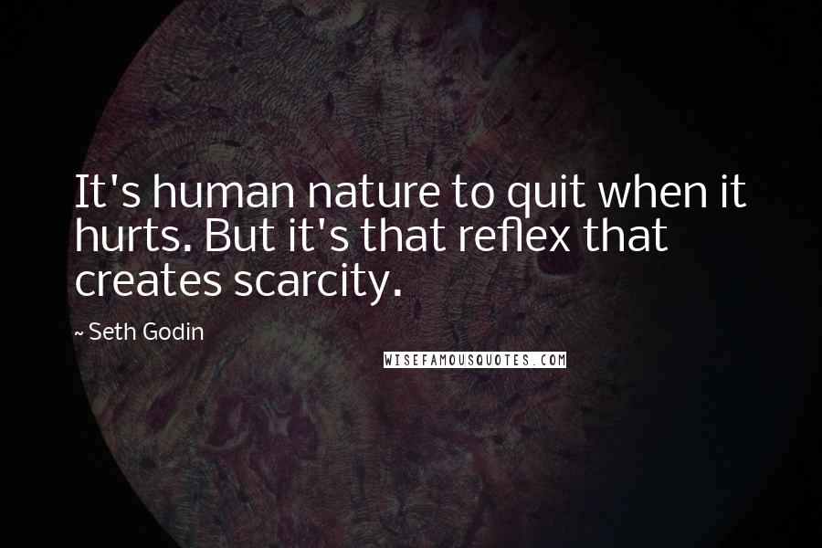 Seth Godin Quotes: It's human nature to quit when it hurts. But it's that reflex that creates scarcity.