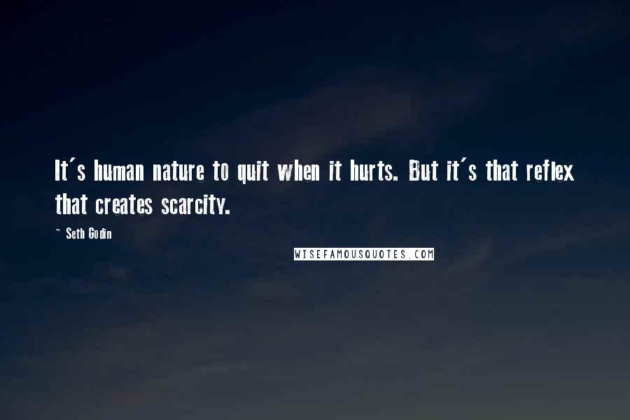 Seth Godin Quotes: It's human nature to quit when it hurts. But it's that reflex that creates scarcity.