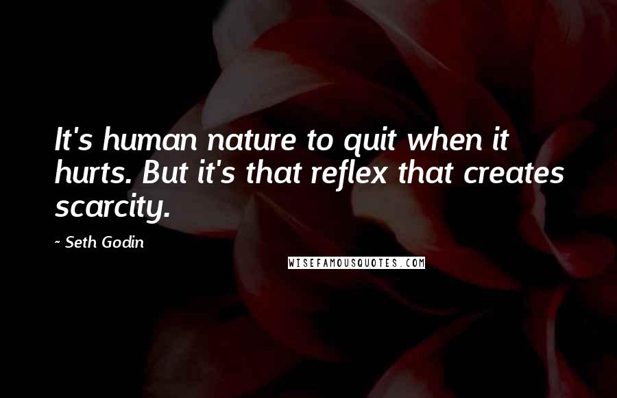 Seth Godin Quotes: It's human nature to quit when it hurts. But it's that reflex that creates scarcity.