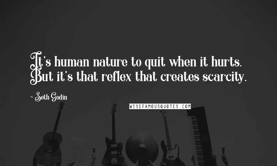 Seth Godin Quotes: It's human nature to quit when it hurts. But it's that reflex that creates scarcity.