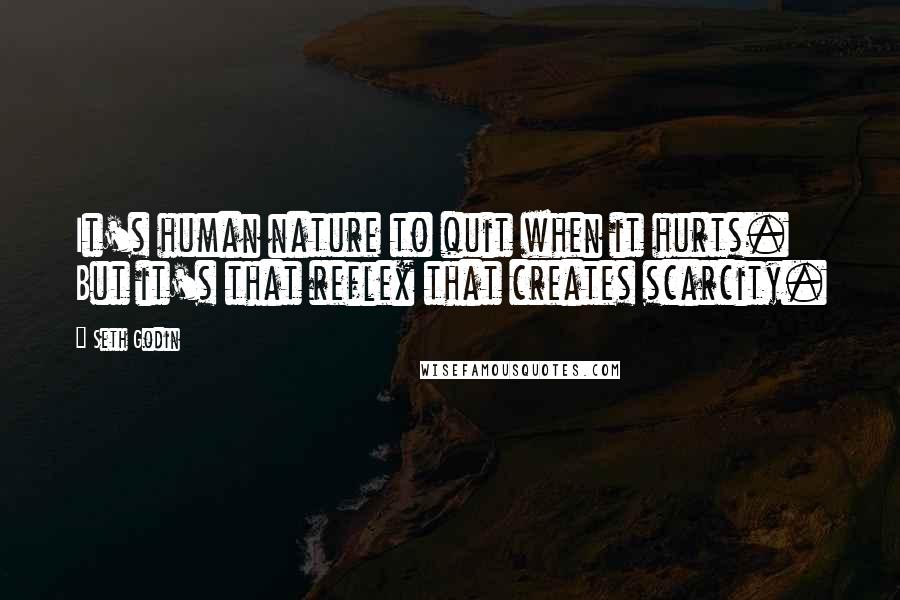 Seth Godin Quotes: It's human nature to quit when it hurts. But it's that reflex that creates scarcity.